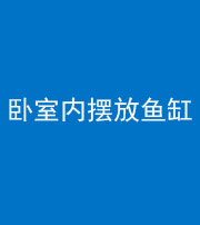 儋州阴阳风水化煞一百四十七——卧室内摆放鱼缸